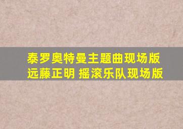 泰罗奥特曼主题曲现场版 远藤正明 摇滚乐队现场版